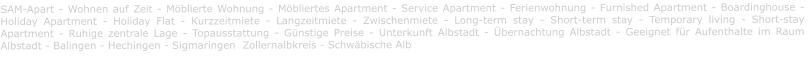 SAM-Apart - Wohnen auf Zeit - Möblierte Wohnung - Möbliertes Apartment - Service Apartment - Ferienwohnung - Furnished Apartment - Boardinghouse -  Holiday Apartment - Holiday Flat - Kurzzeitmiete - Langzeitmiete - Zwischenmiete - Long-term stay - Short-term stay - Temporary living - Short-stay Apartment - Ruhige zentrale Lage - Topausstattung - Günstige Preise - Unterkunft Albstadt - Übernachtung Albstadt - Geeignet für Aufenthalte im Raum Albstadt - Balingen - Hechingen - Sigmaringen  Zollernalbkreis - Schwäbische Alb