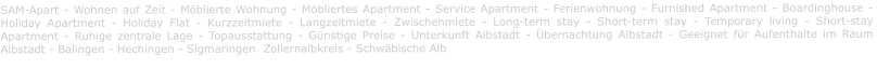 SAM-Apart - Wohnen auf Zeit - Möblierte Wohnung - Möbliertes Apartment - Service Apartment - Ferienwohnung - Furnished Apartment - Boardinghouse -  Holiday Apartment - Holiday Flat - Kurzzeitmiete - Langzeitmiete - Zwischenmiete - Long-term stay - Short-term stay - Temporary living - Short-stay Apartment - Ruhige zentrale Lage - Topausstattung - Günstige Preise - Unterkunft Albstadt - Übernachtung Albstadt - Geeignet für Aufenthalte im Raum Albstadt - Balingen - Hechingen - Sigmaringen  Zollernalbkreis - Schwäbische Alb