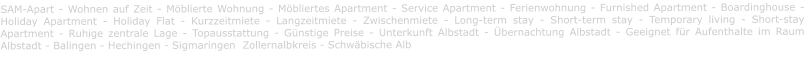 SAM-Apart - Wohnen auf Zeit - Möblierte Wohnung - Möbliertes Apartment - Service Apartment - Ferienwohnung - Furnished Apartment - Boardinghouse -  Holiday Apartment - Holiday Flat - Kurzzeitmiete - Langzeitmiete - Zwischenmiete - Long-term stay - Short-term stay - Temporary living - Short-stay Apartment - Ruhige zentrale Lage - Topausstattung - Günstige Preise - Unterkunft Albstadt - Übernachtung Albstadt - Geeignet für Aufenthalte im Raum Albstadt - Balingen - Hechingen - Sigmaringen  Zollernalbkreis - Schwäbische Alb