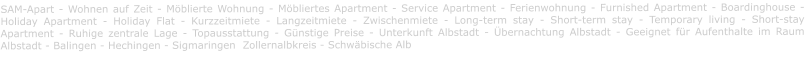 SAM-Apart - Wohnen auf Zeit - Möblierte Wohnung - Möbliertes Apartment - Service Apartment - Ferienwohnung - Furnished Apartment - Boardinghouse -  Holiday Apartment - Holiday Flat - Kurzzeitmiete - Langzeitmiete - Zwischenmiete - Long-term stay - Short-term stay - Temporary living - Short-stay Apartment - Ruhige zentrale Lage - Topausstattung - Günstige Preise - Unterkunft Albstadt - Übernachtung Albstadt - Geeignet für Aufenthalte im Raum Albstadt - Balingen - Hechingen - Sigmaringen  Zollernalbkreis - Schwäbische Alb